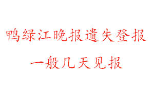 鴨綠江晚報遺失登報一般幾天見報找我要登報網