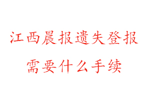 江西晨報遺失登報需要什么手續(xù)找我要登報網(wǎng)