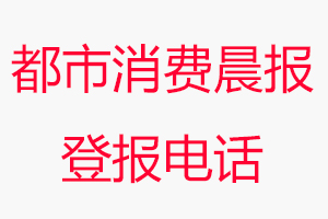 都市消費晨報登報電話，都市消費晨報登報聯系電話找我要登報網