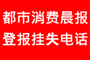 都市消費(fèi)晨報(bào)登報(bào)掛失，都市消費(fèi)晨報(bào)登報(bào)掛失電話找我要登報(bào)網(wǎng)