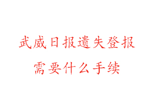 武威日報遺失登報需要什么手續找我要登報網