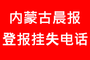 內(nèi)蒙古晨報登報掛失，內(nèi)蒙古晨報登報掛失電話找我要登報網(wǎng)