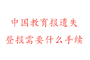 中國教育報(bào)遺失登報(bào)需要什么手續(xù)找我要登報(bào)網(wǎng)