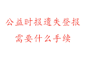 公益時報遺失登報需要什么手續(xù)找我要登報網(wǎng)