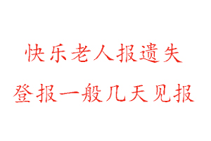 快樂(lè)老人報(bào)遺失登報(bào)一般幾天見(jiàn)報(bào)找我要登報(bào)網(wǎng)