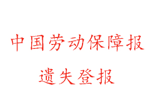 中國(guó)勞動(dòng)保障報(bào)遺失登報(bào)多少錢(qián)找我要登報(bào)網(wǎng)