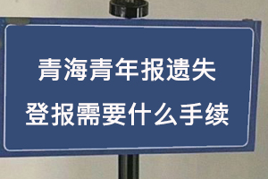 青海青年報遺失登報需要什么手續找我要登報網