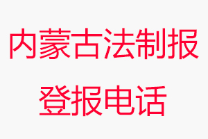 內(nèi)蒙古法制報(bào)登報(bào)電話，內(nèi)蒙古法制報(bào)登報(bào)聯(lián)系電話找我要登報(bào)網(wǎng)