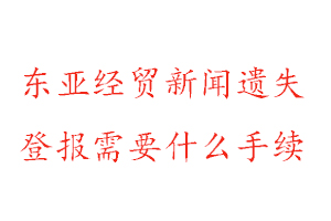 東亞經貿新聞報遺失登報需要什么手續找我要登報網