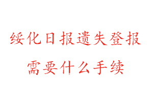 綏化日報遺失登報需要什么手續找我要登報網