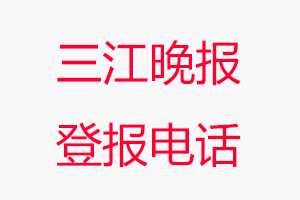 三江晚報登報電話，三江晚報登報聯系電話找我要登報網