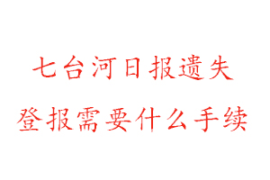 七臺河日報遺失登報需要什么手續找我要登報網