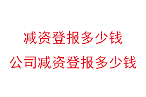 減資登報(bào)多少錢，公司減資登報(bào)多少錢找我要登報(bào)網(wǎng)