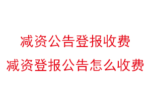 減資公告登報(bào)收費(fèi)，減資登報(bào)公告怎么收費(fèi)找我要登報(bào)網(wǎng)