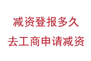 減資登報(bào)多久去工商申請(qǐng)減資找我要登報(bào)網(wǎng)