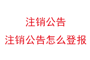 注銷公告,注銷公告怎么登報找我要登報網