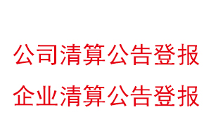 公司清算公告登報,企業清算公告登報找我要登報網