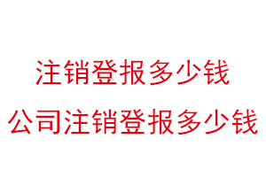 注銷登報多少錢,公司注銷登報多少錢找我要登報網