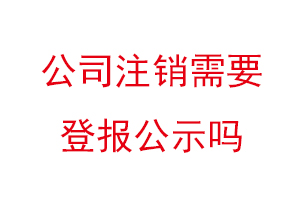 公司注銷需要登報公示嗎，企業注銷登報公示多少天找我要登報網