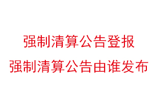 強制清算公告登報,強制清算公告由誰發布找我要登報網