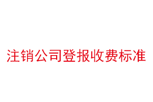 注銷公司登報收費標(biāo)準(zhǔn)找我要登報網(wǎng)