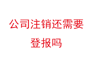 公司注銷還需要登報嗎,公司注銷是否需要登報找我要登報網