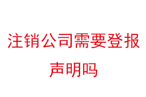 注銷公司需要登報(bào)聲明嗎,注銷公司登報(bào)聲明公告要多少錢(qián)找我要登報(bào)網(wǎng)
