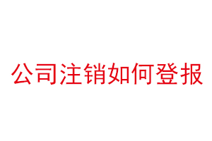 公司注銷如何登報，公司注銷怎么網(wǎng)上登報找我要登報網(wǎng)