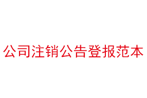 公司注銷公告登報(bào)范本，公司注銷公告刊登找我要登報(bào)網(wǎng)