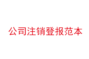 公司注銷登報(bào)范本,公司注銷登報(bào)需要什么資料找我要登報(bào)網(wǎng)