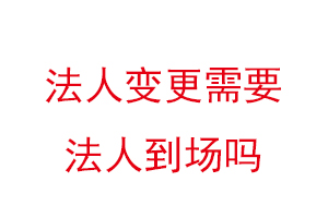 法人變更需要法人到場嗎，變更法人一天能辦好嗎找我要登報網