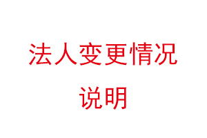法人變更情況說明，法人變更情況說明書找我要登報(bào)網(wǎng)