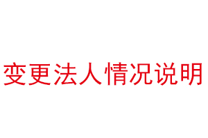 變更法人情況說明，公司法人變更情況說明找我要登報(bào)網(wǎng)