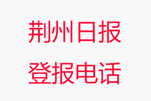 荊州日?qǐng)?bào)登報(bào)電話，荊州日?qǐng)?bào)登報(bào)聯(lián)系電話找我要登報(bào)網(wǎng)