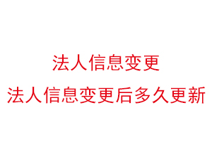 法人信息變更，法人信息變更后多久更新找我要登報網