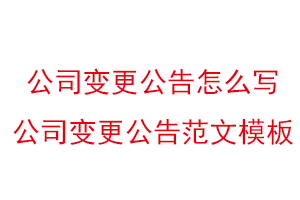公司變更公告怎么寫(xiě)，公司變更公告范文模板找我要登報(bào)網(wǎng)