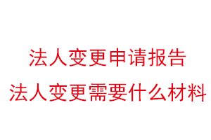 法人變更申請報告，法人變更需要什么材料找我要登報網