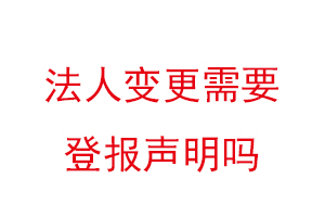 法人變更需要登報(bào)聲明嗎,變更法人需要登報(bào)嗎找我要登報(bào)網(wǎng)