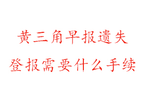 黃三角早報(bào)遺失登報(bào)需要什么手續(xù)找我要登報(bào)網(wǎng)