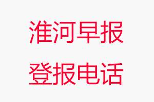 淮河早報登報電話，淮河早報登報聯系電話找我要登報網