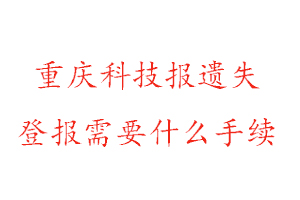 重慶科技報(bào)遺失登報(bào)需要什么手續(xù)找我要登報(bào)網(wǎng)