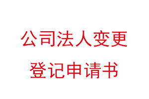 公司法人變更登記申請書,公司法人變更登記申請書模板找我要登報網