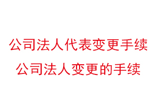 公司法人代表變更手續(xù),公司法人變更的手續(xù)找我要登報(bào)網(wǎng)