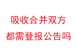 吸收合并雙方都需登報公告嗎找我要登報網