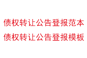 債權轉(zhuǎn)讓公告登報范本，債權轉(zhuǎn)讓公告登報模板找我要登報網(wǎng)