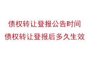 債權轉讓登報公告時間，債權轉讓登報后多久生效找我要登報網