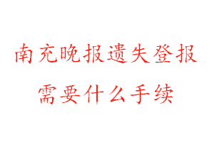 南充晚報遺失登報需要什么手續找我要登報網