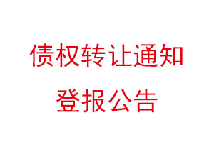 債權轉讓通知登報公告,債權轉讓的通知可以登報不找我要登報網