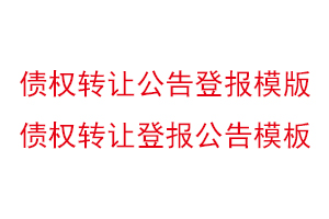 債權(quán)轉(zhuǎn)讓公告登報(bào)模版,債權(quán)轉(zhuǎn)讓登報(bào)公告模板找我要登報(bào)網(wǎng)