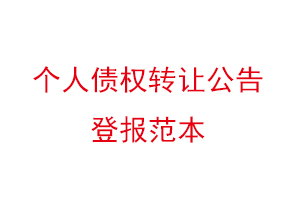 個(gè)人債權(quán)轉(zhuǎn)讓公告登報(bào)范本，個(gè)人債權(quán)轉(zhuǎn)讓通知登報(bào)找我要登報(bào)網(wǎng)